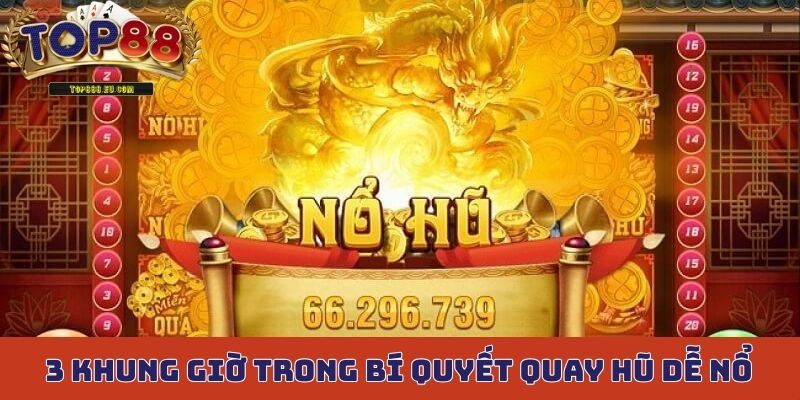 Bạn có 3 khung giờ vàng trong bí quyết quay hũ dễ nổ
