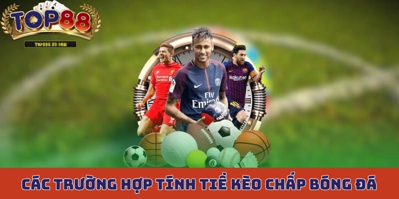 Các trường hợp tính tiền thường gặp nhất trong kèo chấp bóng đá