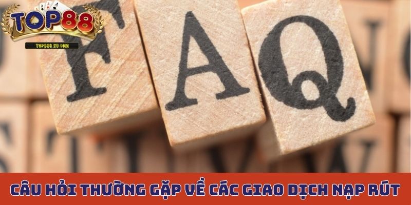 Câu hỏi thường gặp về các giao dịch nạp rút trong quá trình chơi