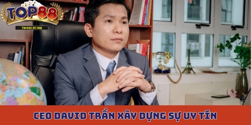 CEO David Trần xây dựng sự uy tín, minh bạch cho mọi hoạt động