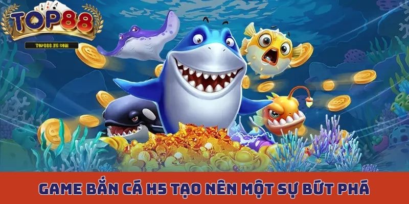 Game bắn cá H5 tạo nên một sự bứt phá lớn trong năm 2025