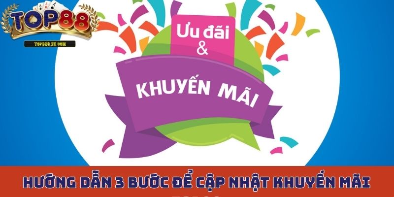 Hướng dẫn 3 bước để cập nhật khuyến mãi Top88 đang tổ chức