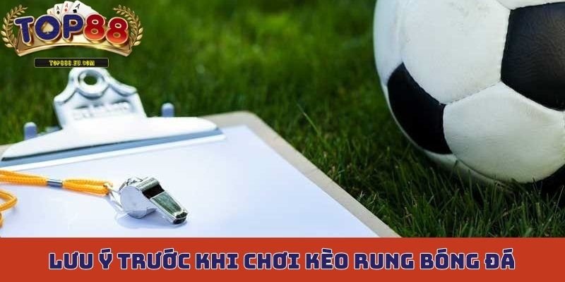 Những lưu ý nên nhớ trước khi chơi kèo rung bóng đá