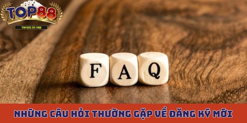 Những câu hỏi thường gặp về hỗ trợ đăng ký mới