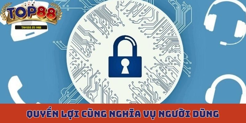 Quyền lợi cùng nghĩa vụ của thành viên Top88 trong chính sách bảo mật